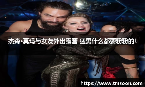 PG国际杰森·莫玛与女友外出露营 猛男什么都要粉粉的！